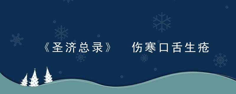 《圣济总录》 伤寒口舌生疮，圣济总录白话文